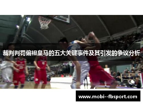 裁判判罚偏袒皇马的五大关键事件及其引发的争议分析