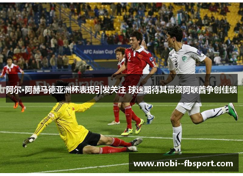 阿尔·阿赫马德亚洲杯表现引发关注 球迷期待其带领阿联酋争创佳绩