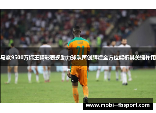 马竞9500万标王精彩表现助力球队再创辉煌全方位解析其关键作用