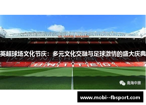 英超球场文化节庆：多元文化交融与足球激情的盛大庆典