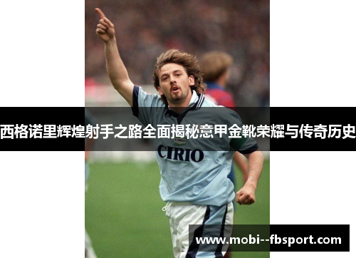 西格诺里辉煌射手之路全面揭秘意甲金靴荣耀与传奇历史