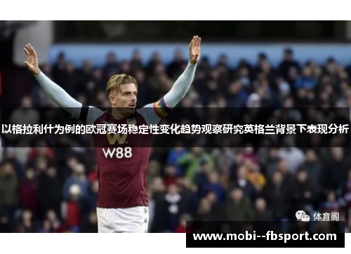 以格拉利什为例的欧冠赛场稳定性变化趋势观察研究英格兰背景下表现分析