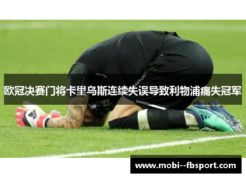 欧冠决赛门将卡里乌斯连续失误导致利物浦痛失冠军 欧冠决赛门将卡里乌斯连续失误导致利物浦痛失冠军