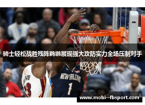 骑士轻松战胜残阵鹈鹕展现强大攻防实力全场压制对手