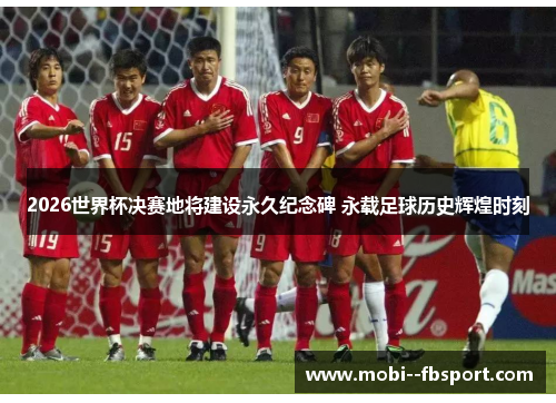 2026世界杯决赛地将建设永久纪念碑 永载足球历史辉煌时刻