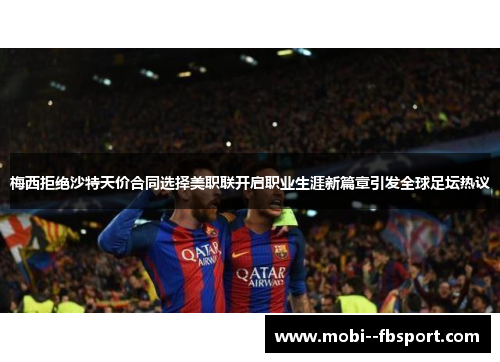 梅西拒绝沙特天价合同选择美职联开启职业生涯新篇章引发全球足坛热议